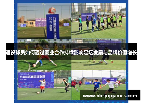 退役球员如何通过商业合作持续影响足坛发展与品牌价值增长
