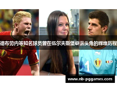 德布劳内等知名球员曾在伍尔夫斯堡崭露头角的辉煌历程
