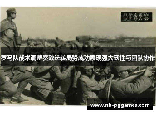 罗马队战术调整奏效逆转局势成功展现强大韧性与团队协作