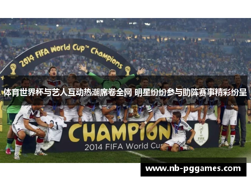 体育世界杯与艺人互动热潮席卷全网 明星纷纷参与助阵赛事精彩纷呈