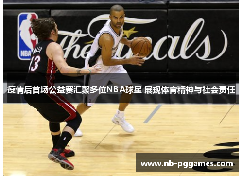 疫情后首场公益赛汇聚多位NBA球星 展现体育精神与社会责任