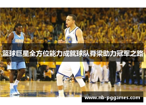 篮球巨星全方位能力成就球队脊梁助力冠军之路