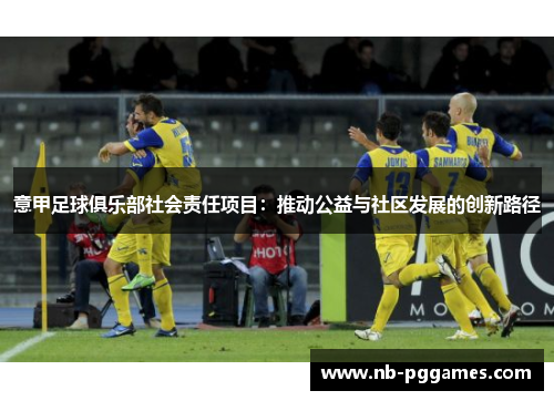 意甲足球俱乐部社会责任项目：推动公益与社区发展的创新路径