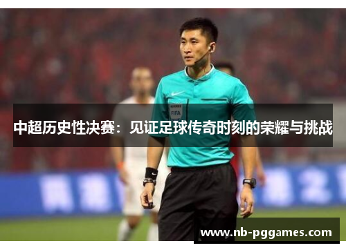 中超历史性决赛：见证足球传奇时刻的荣耀与挑战