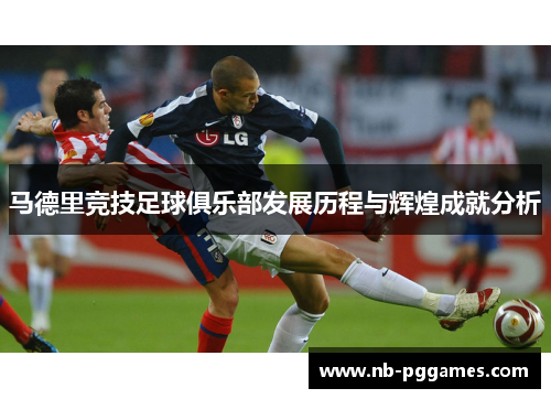 马德里竞技足球俱乐部发展历程与辉煌成就分析