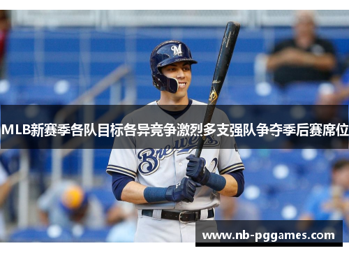 MLB新赛季各队目标各异竞争激烈多支强队争夺季后赛席位