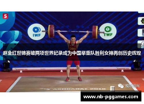 赵金红世锦赛破两项世界纪录成为中国举重队胜利女神再创历史辉煌