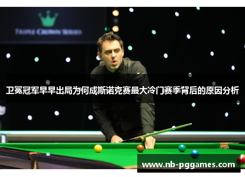 卫冕冠军早早出局为何成斯诺克赛最大冷门赛季背后的原因分析