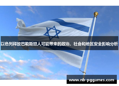 以色列释放巴勒斯坦人可能带来的政治、社会和地区安全影响分析