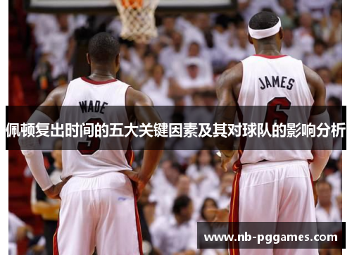 佩顿复出时间的五大关键因素及其对球队的影响分析